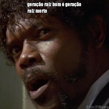 gera��o raiz bom � gera��o
raiz morto 