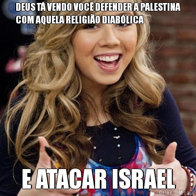 DEUS T� VENDO VOC� DEFENDER A PALESTINA
COM AQUELA RELIGI�O DIAB�LICA E ATACAR ISRAEL