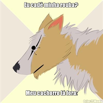 Eu cad� minha rouba?  Meu cachorro l� fora: