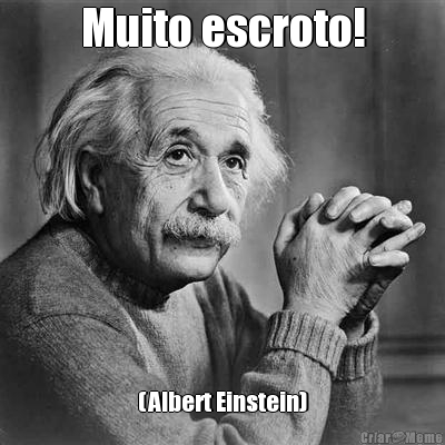 Muito escroto! (Albert Einstein)