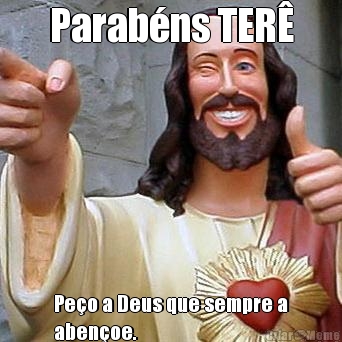 Parab�ns TER� Pe�o a Deus que sempre a
aben�oe.