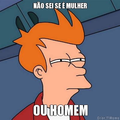 N�O SEI SE � MULHER OU HOMEM
