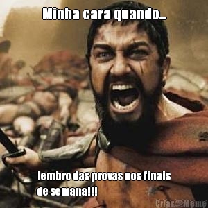 Minha cara quando... lembro das provas nos finais
de semana!!!
