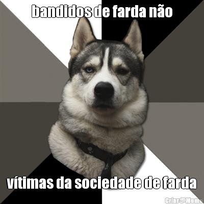 bandidos de farda n�o v�timas da sociedade de farda