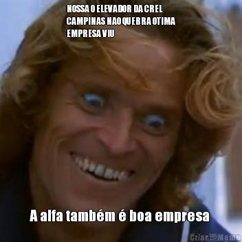 NOSSA O ELEVADOR DA CREL 
CAMPINAS NAO QUEBRA OTIMA
EMPRESA VIU  A alfa tamb�m � boa empresa 
