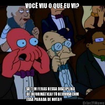 VOC� VIU O QUE EU VI? S� TEM FERAS NESSA DISCIPLINA
DE INFORM�TICA! T� NERVOSO COM
ESSA PARADA DE NOTA!!