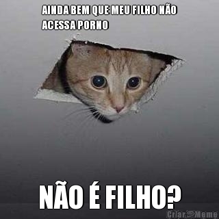 AINDA BEM QUE MEU FILHO N�O
ACESSA PORNO N�O � FILHO?