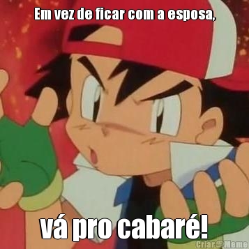 Em vez de ficar com a esposa, v� pro cabar�!