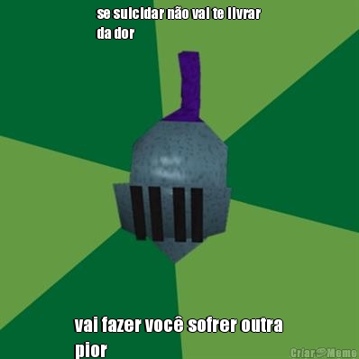 se suicidar n�o vai te livrar
da dor vai fazer voc� sofrer outra
pior