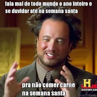 fala mal de todo mundo o ano inteiro e
se duvidar at� na semana santa pra n�o comer carne
na semana santa