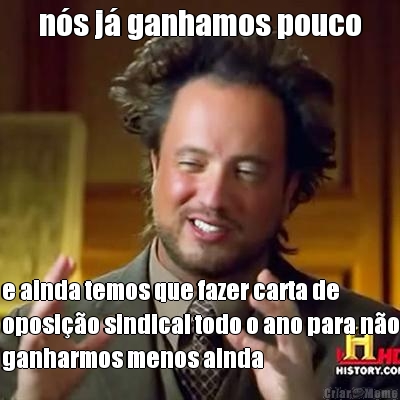 n�s j� ganhamos pouco e ainda temos que fazer carta de
oposi��o sindical todo o ano para n�o
ganharmos menos ainda