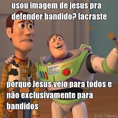 usou imagem de jesus pra
defender bandido? lacraste porque Jesus veio para todos e
n�o exclusivamente para
bandidos
