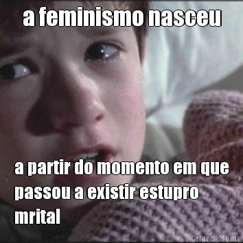 a feminismo nasceu a partir do momento em que
passou a existir estupro
mrital