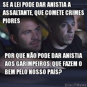 SE A LEI PODE DAR ANISTIA A
ASSALTANTE, QUE COMETE CRIMES
PIORES POR QUE N�O PODE DAR ANISTIA
AOS GARIMPEIROS, QUE FAZEM O
BEM PELO NOSSO PA�S?