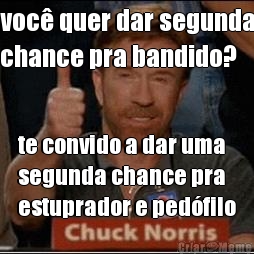 voc� quer dar segunda
chance pra bandido? te convido a dar uma
segunda chance pra
estuprador e ped�filo