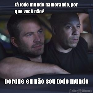 t� todo mundo namorando, por
que voc� n�o? porque eu n�o sou todo mundo