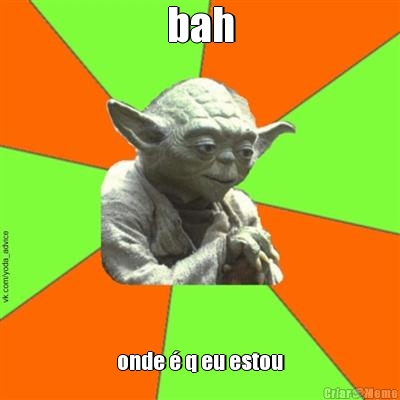 bah onde � q eu estou