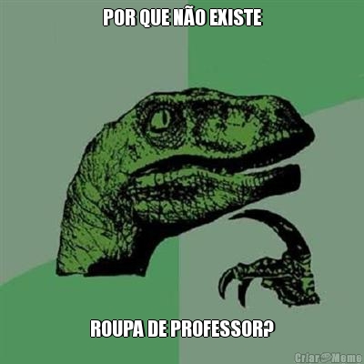 POR QUE N�O EXISTE ROUPA DE PROFESSOR?
