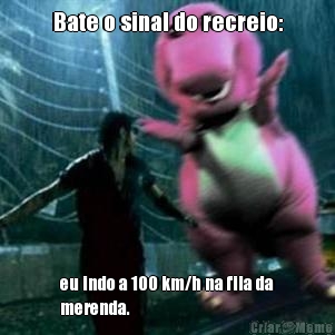 Bate o sinal do recreio: eu indo a 100 km/h na fila da
merenda.