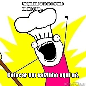Eu ajudando a tia da merenda
na aula vaga. . . Colocar um salzinho aqu� n�.