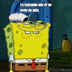 Eu tentando n�o rir no
meio da aula. 