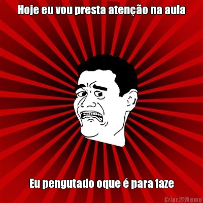 Hoje eu vou presta aten��o na aula Eu pengutado oque � para faze