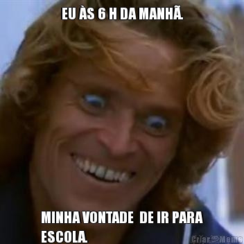 EU �S 6 H DA MANH�. MINHA VONTADE  DE IR PARA
ESCOLA.