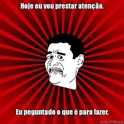 Hoje eu vou prestar aten��o. Eu peguntado o que � para fazer.