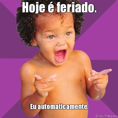 Hoje � feriado. Eu automaticamente.