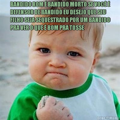 BANDIDO BOM � BANDIDO MORTO SE VOC� �
DEFENSOR DE BANDIDO EU DESEJO QUE SEU
FILHO SEJA SEQUESTRADO POR UM BANDIDO
PRA VER O QUE � BOM PRA TOSSE
 