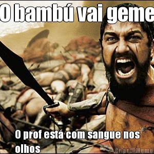 O bamb� vai geme O prof est� com sangue nos
olhos 