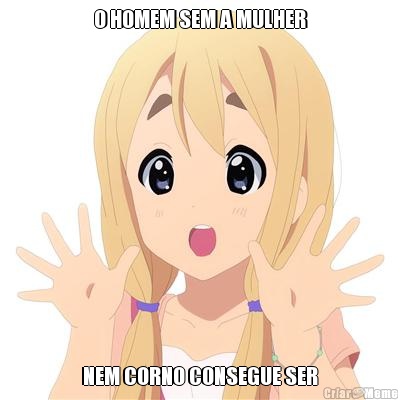 O HOMEM SEM A MULHER NEM CORNO CONSEGUE SER