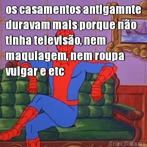 os casamentos antigamnte
duravam mais porque n�o
tinha televis�o, nem
maquiagem, nem roupa
vulgar e etc 