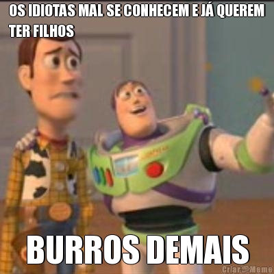 OS IDIOTAS MAL SE CONHECEM E J� QUEREM
TER FILHOS BURROS DEMAIS
