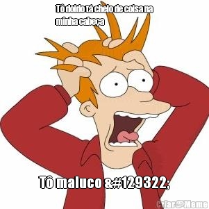 T� doido t� cheio de coisa na
minha cabe�a  T� maluco 🤪