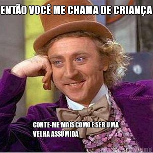 ENT�O VOC� ME CHAMA DE CRIAN�A CONTE-ME MAIS COMO � SER UMA
VELHA ASSUMIDA