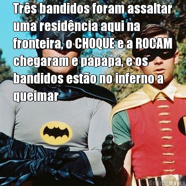 Tr�s bandidos foram assaltar
uma resid�ncia aqui na
fronteira, o CHOQUE e a ROCAM
chegaram e p�p�p�, e os
bandidos est�o no inferno a
queimar 