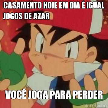 CASAMENTO HOJE EM DIA � IGUAL
JOGOS DE AZAR VOC� JOGA PARA PERDER