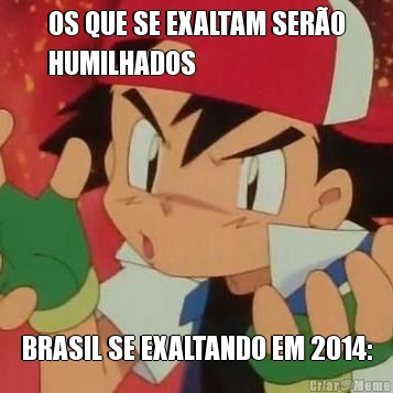 OS QUE SE EXALTAM SER�O
HUMILHADOS BRASIL SE EXALTANDO EM 2014: