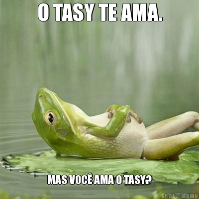 O TASY TE AMA. MAS VOC� AMA O TASY?