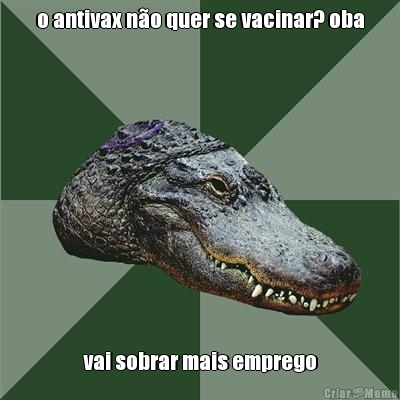 o antivax n�o quer se vacinar? oba vai sobrar mais emprego