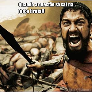 Quando a quest�o s� sai na
for�a bruta!! 