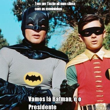 Tem um Tioz�o ali num clima
com as menininhas Vamos l� Batman, � o
Presidente