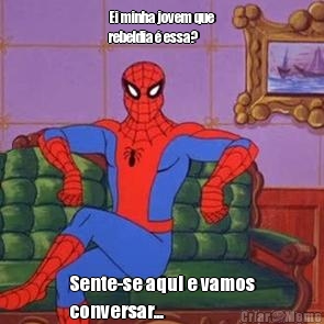 Ei minha jovem que
rebeldia � essa? Sente-se aqui e vamos
conversar...