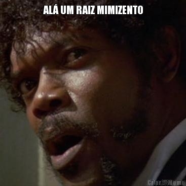 AL� UM RAIZ MIMIZENTO 