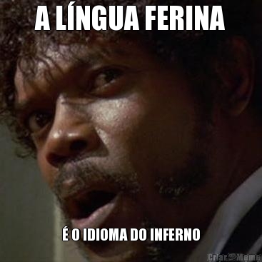 A L�NGUA FERINA � O IDIOMA DO INFERNO