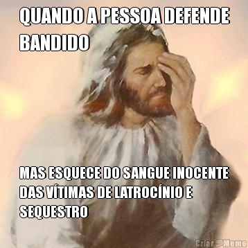 QUANDO A PESSOA DEFENDE
BANDIDO MAS ESQUECE DO SANGUE INOCENTE
DAS V�TIMAS DE LATROC�NIO E
SEQUESTRO