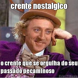 crente nostalgico o crente que se orgulha do seu
passado pecaminoso