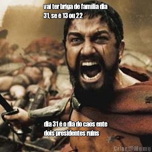 vai ter briga de fam�lia dia
31, se � 13 ou 22 dia 31 � o dia do caos ente
dois presidentes ruins