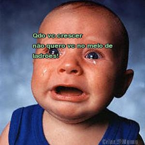 Qdo vc crescer 
n�o quero vc no meio de
ladr�es!  